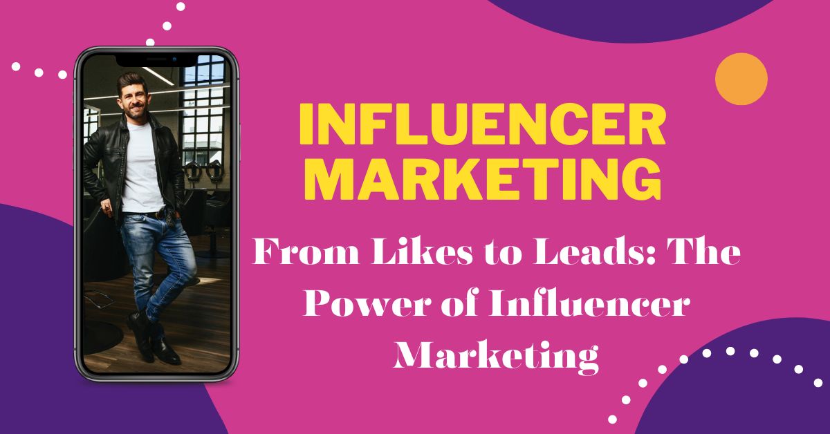 From Likes to Leads: The Power of Influencer Marketing